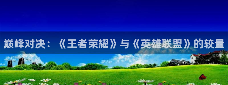  巅峰对决：《王者荣耀》与《英雄联盟》的较量