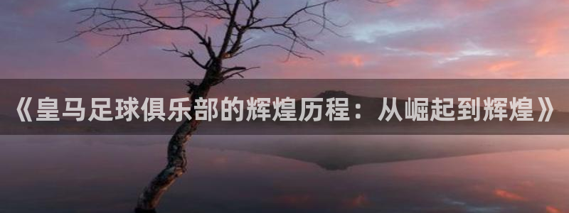  《皇马足球俱乐部的辉煌历程：从崛起到辉煌》
