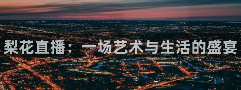 五星体育直播在线直播：梨花直播：一场艺术与生活的盛宴