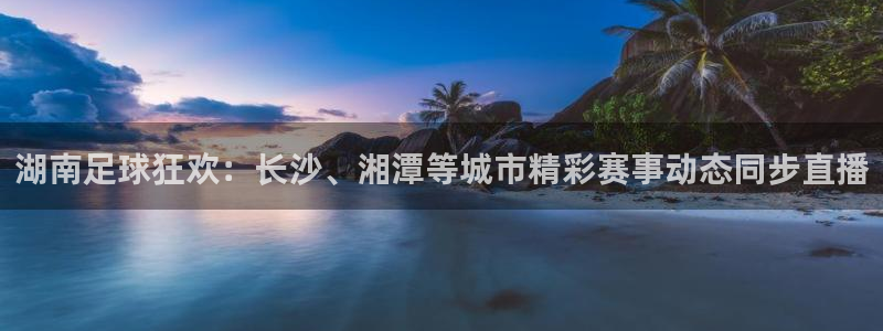 湖南足球狂欢：长沙、湘潭等城市精彩赛