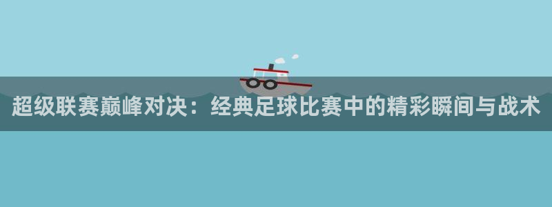 超级联赛巅峰对决：经典足球比赛中的精