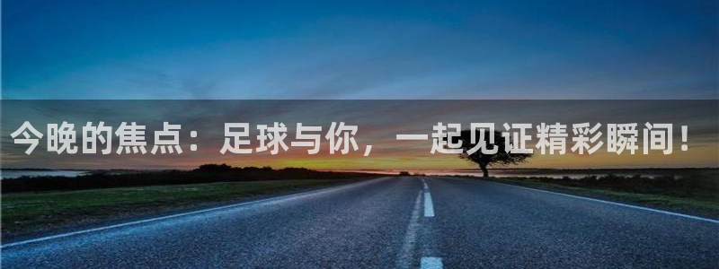 今晚的焦点：足球与你，一起见证精彩瞬