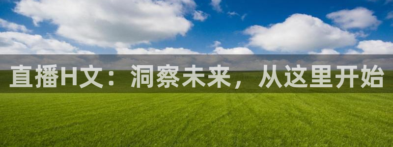 f1 五星体育 直播：直播H文：洞察未来，从这里开始