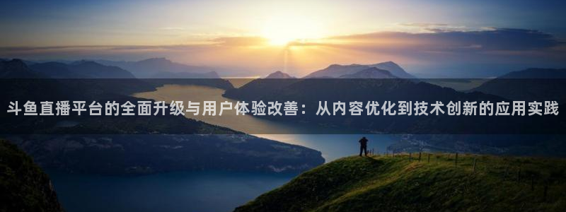 在哪里看五星体育f1直播：斗鱼直播平台的全面升级与用户体验改善：从内容优化到技术创新的应用实践
